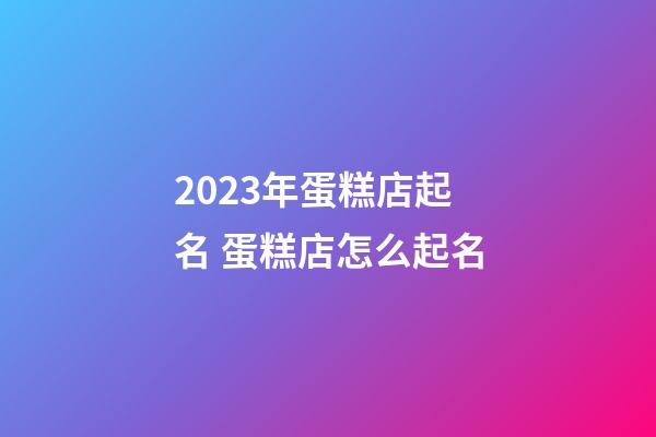 2023年蛋糕店起名 蛋糕店怎么起名-第1張-店鋪起名-玄機派
